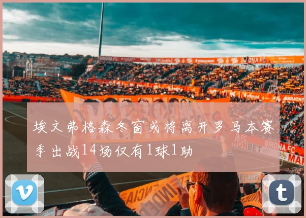 埃文弗格森冬窗或将离开罗马本赛季出战14场仅有1球1助