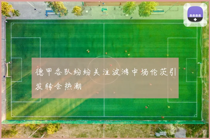 德甲各队纷纷关注波鸿中场伦茨引发转会热潮