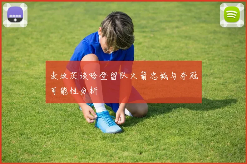 麦坎茨谈哈登留队火箭忠诚与夺冠可能性分析