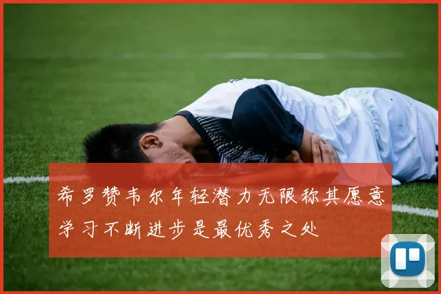 希罗赞韦尔年轻潜力无限称其愿意学习不断进步是最优秀之处
