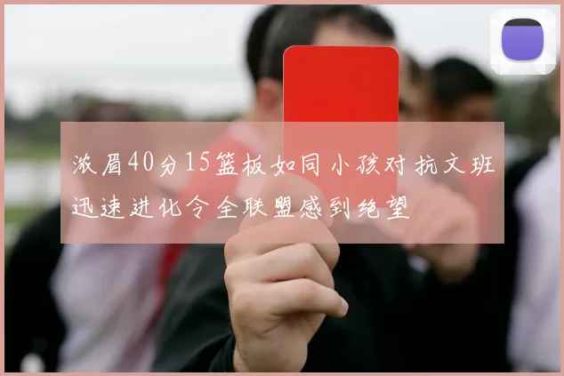浓眉40分15篮板如同小孩对抗文班迅速进化令全联盟感到绝望