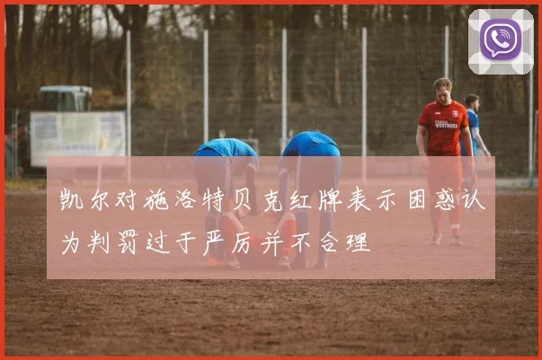 凯尔对施洛特贝克红牌表示困惑认为判罚过于严厉并不合理