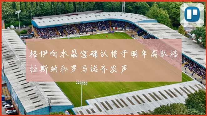 格伊向水晶宫确认将于明年离队格拉斯纳和罗马诺齐发声