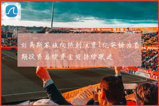 刘易斯家族向热刺注资1亿英镑为首期投资后续资金将持续跟进