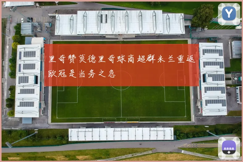 里奇赞莫德里奇球商超群米兰重返欧冠是当务之急