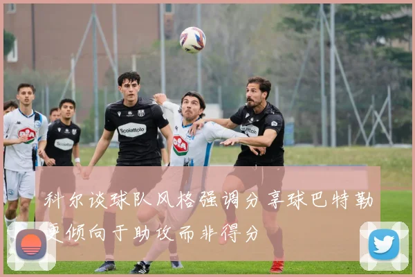 科尔谈球队风格强调分享球巴特勒更倾向于助攻而非得分