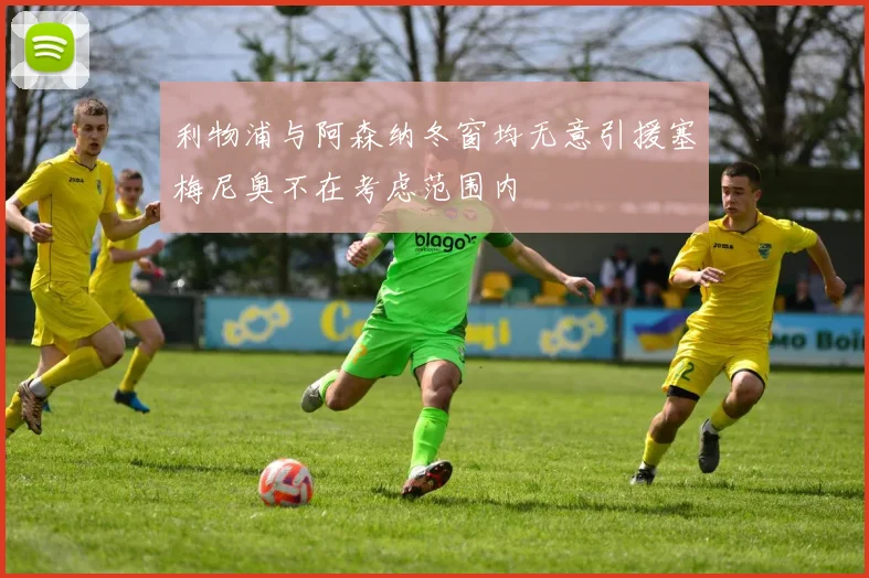 利物浦与阿森纳冬窗均无意引援塞梅尼奥不在考虑范围内
