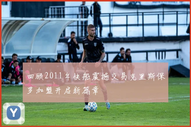 回顾2011年快船震撼交易克里斯保罗加盟开启新篇章