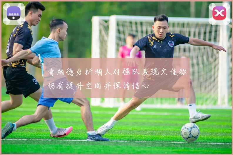 肯纳德分析湖人对强队表现欠佳称仍有提升空间并保持信心