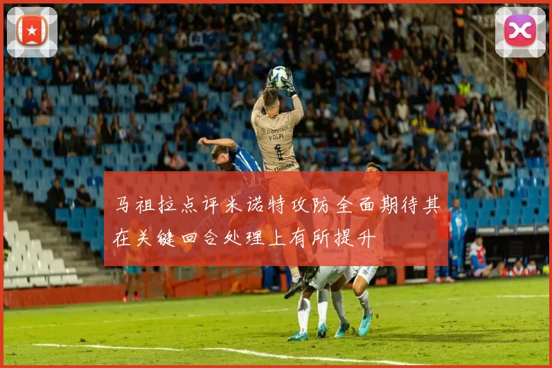 马祖拉点评米诺特攻防全面期待其在关键回合处理上有所提升